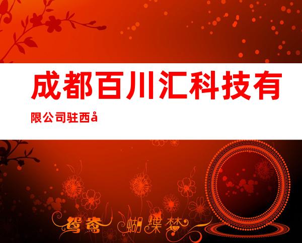 成都百川汇科技有限公司驻西安办事处