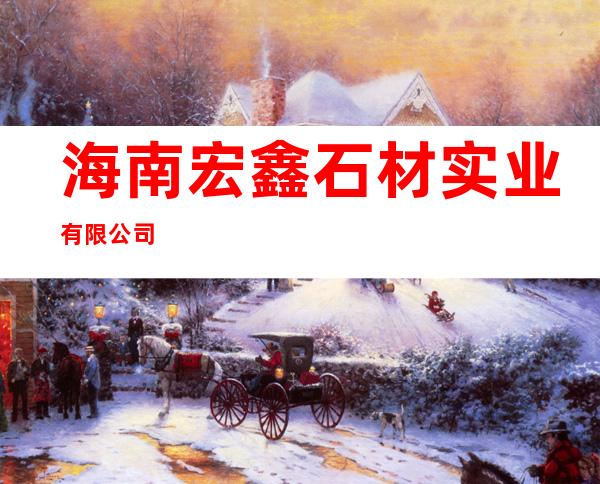 海南宏鑫石材实业有限公司